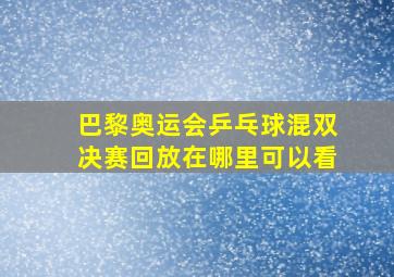 巴黎奥运会乒乓球混双决赛回放在哪里可以看