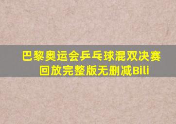 巴黎奥运会乒乓球混双决赛回放完整版无删减Bili