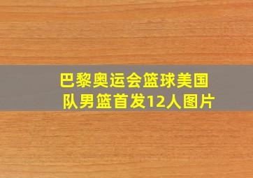 巴黎奥运会篮球美国队男篮首发12人图片