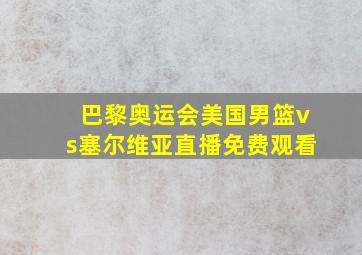 巴黎奥运会美国男篮vs塞尔维亚直播免费观看