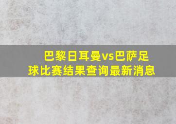 巴黎日耳曼vs巴萨足球比赛结果查询最新消息