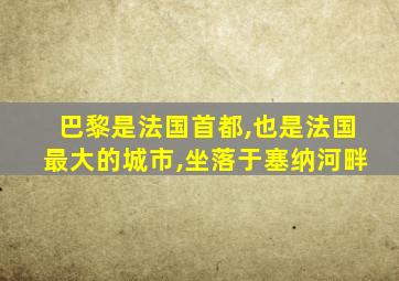 巴黎是法国首都,也是法国最大的城市,坐落于塞纳河畔