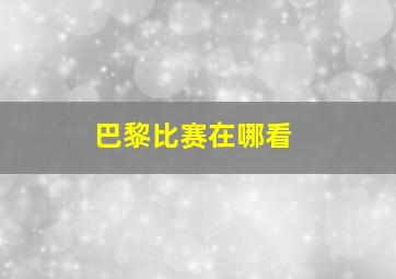 巴黎比赛在哪看