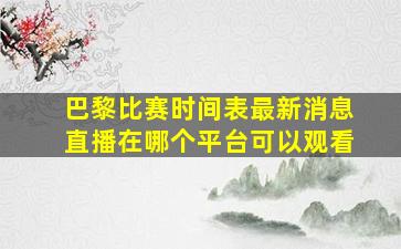 巴黎比赛时间表最新消息直播在哪个平台可以观看