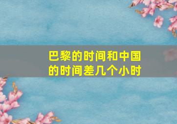 巴黎的时间和中国的时间差几个小时