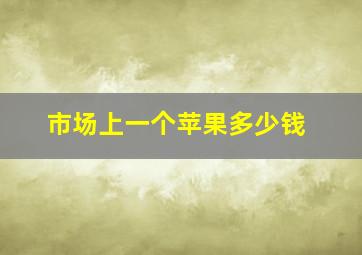 市场上一个苹果多少钱