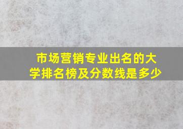 市场营销专业出名的大学排名榜及分数线是多少