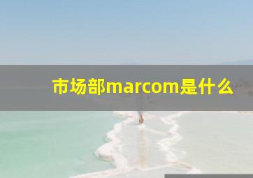 市场部marcom是什么