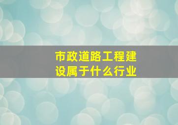 市政道路工程建设属于什么行业