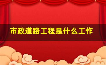 市政道路工程是什么工作