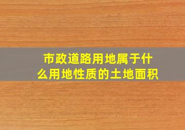 市政道路用地属于什么用地性质的土地面积