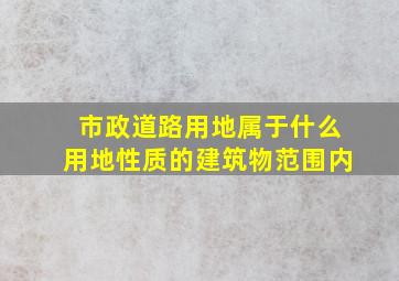 市政道路用地属于什么用地性质的建筑物范围内