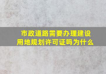 市政道路需要办理建设用地规划许可证吗为什么