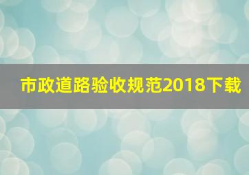 市政道路验收规范2018下载