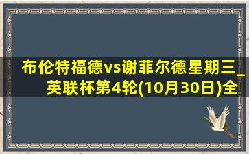 布伦特福德vs谢菲尔德星期三_英联杯第4轮(10月30日)全场集锦