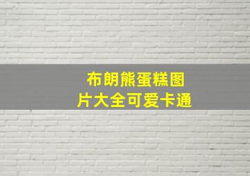 布朗熊蛋糕图片大全可爱卡通