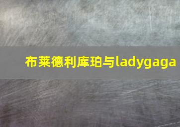 布莱德利库珀与ladygaga