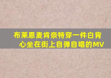 布莱恩麦肯奈特穿一件白背心坐在街上自弹自唱的MV