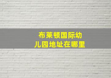 布莱顿国际幼儿园地址在哪里