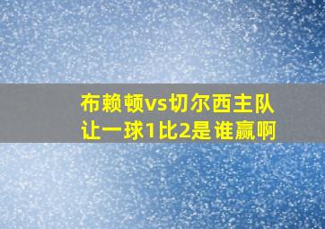 布赖顿vs切尔西主队让一球1比2是谁赢啊