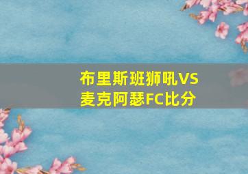 布里斯班狮吼VS麦克阿瑟FC比分