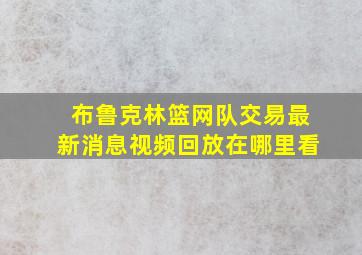 布鲁克林篮网队交易最新消息视频回放在哪里看