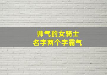 帅气的女骑士名字两个字霸气