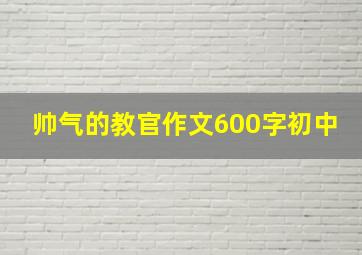 帅气的教官作文600字初中