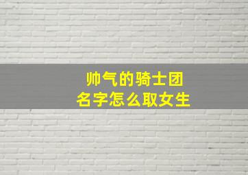 帅气的骑士团名字怎么取女生