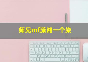 师兄mf潇湘一个柒