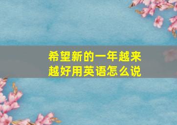 希望新的一年越来越好用英语怎么说