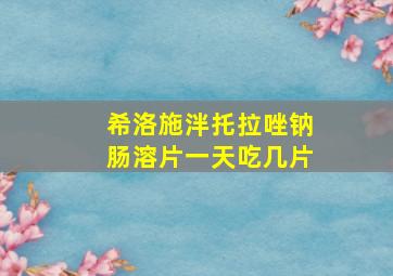 希洛施泮托拉唑钠肠溶片一天吃几片