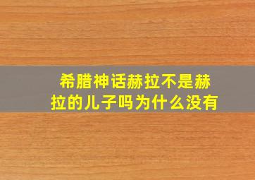 希腊神话赫拉不是赫拉的儿子吗为什么没有