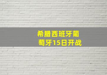 希腊西班牙葡萄牙15日开战