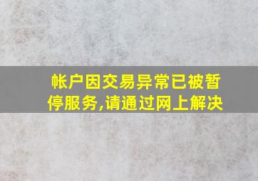 帐户因交易异常已被暂停服务,请通过网上解决