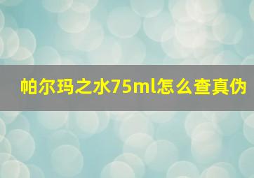 帕尔玛之水75ml怎么查真伪