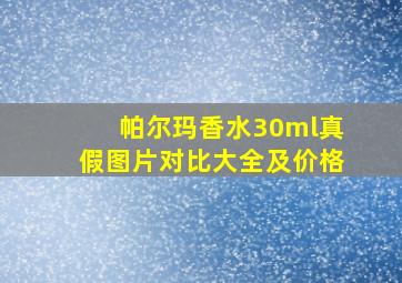 帕尔玛香水30ml真假图片对比大全及价格