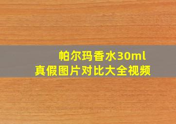 帕尔玛香水30ml真假图片对比大全视频