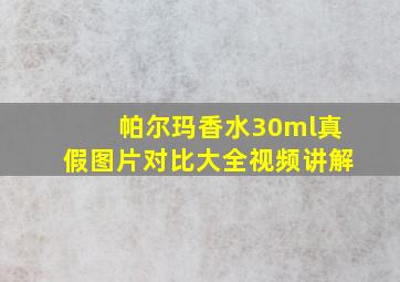 帕尔玛香水30ml真假图片对比大全视频讲解