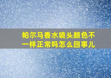 帕尔马香水喷头颜色不一样正常吗怎么回事儿