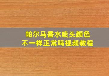 帕尔马香水喷头颜色不一样正常吗视频教程