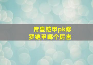 帝皇铠甲pk修罗铠甲哪个厉害