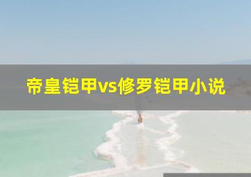 帝皇铠甲vs修罗铠甲小说