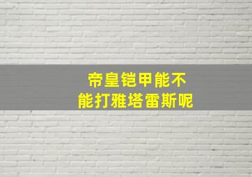 帝皇铠甲能不能打雅塔雷斯呢