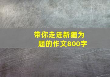 带你走进新疆为题的作文800字