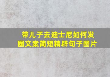 带儿子去迪士尼如何发圈文案简短精辟句子图片