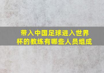 带入中国足球进入世界杯的教练有哪些人员组成