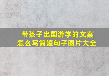 带孩子出国游学的文案怎么写简短句子图片大全