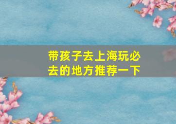 带孩子去上海玩必去的地方推荐一下