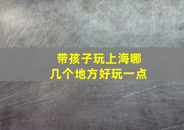 带孩子玩上海哪几个地方好玩一点